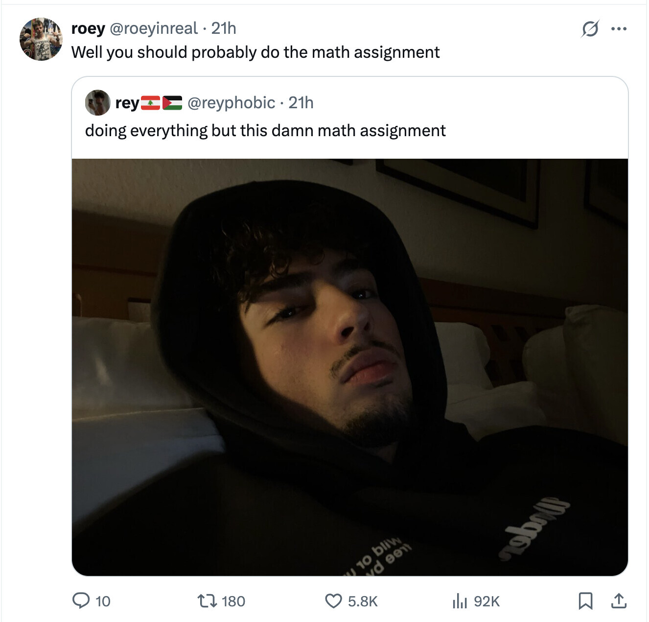 s roey @roeyinreal .21h ... Well you should probably do the math assignment E @reyphobic.2 21h rey doing everything but this damn math assignment U 10 bliw vd sent 180 92K 10 5.8K