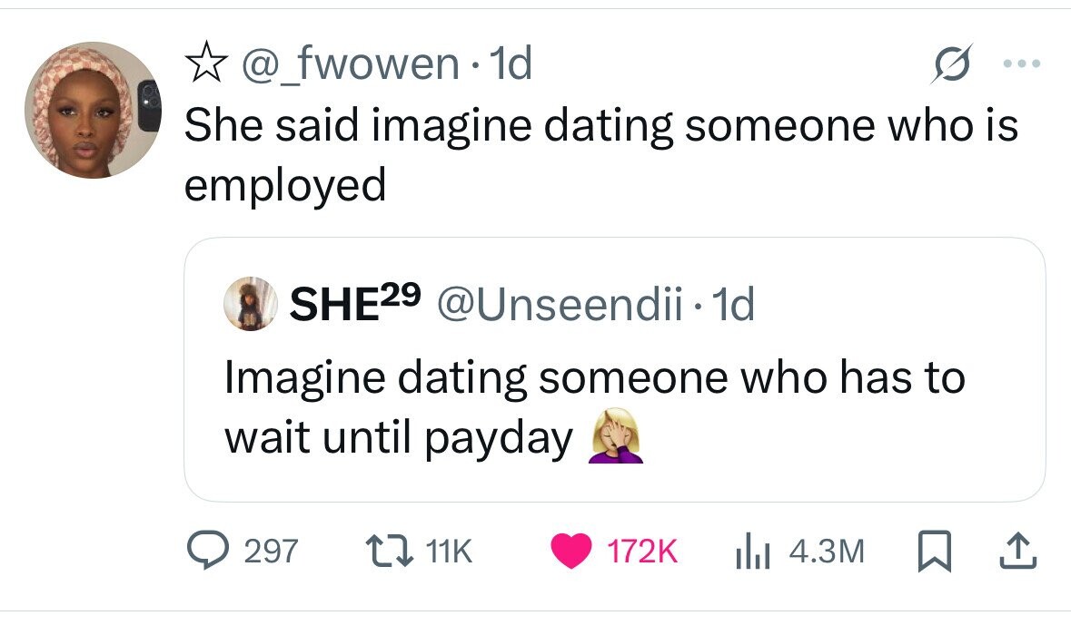 @_fwowen 1d ... She said imagine dating someone who is employed SHE29 @Unseendii•1 1d Imagine dating someone who has to wait until payday 297 11K 172K 4.3M