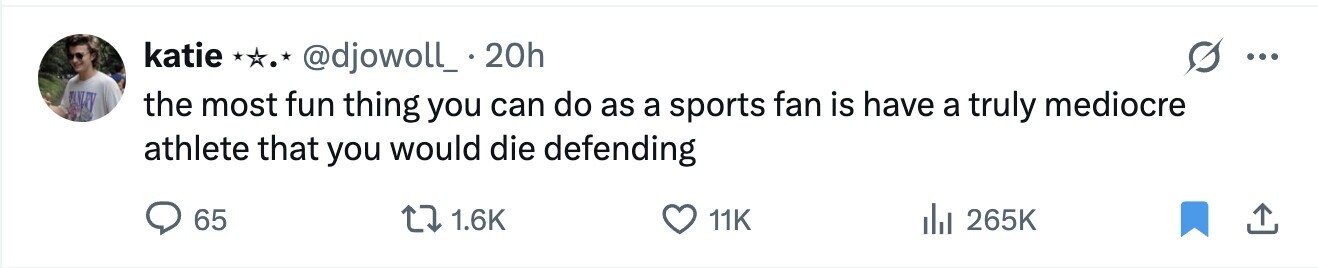 katie @djowoll_.20h ... the most fun thing you can do as a sports fan is have a truly mediocre athlete that you would die defending 65 1.6K 11K 265K