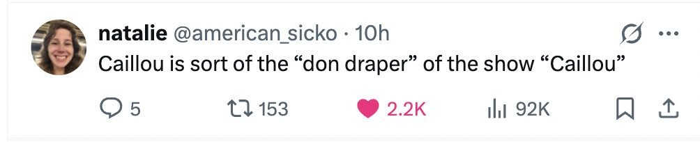 natalie @american_sicko . 10h Caillou is sort of the don draper of the show Caillou 5 153 2.2K 92K