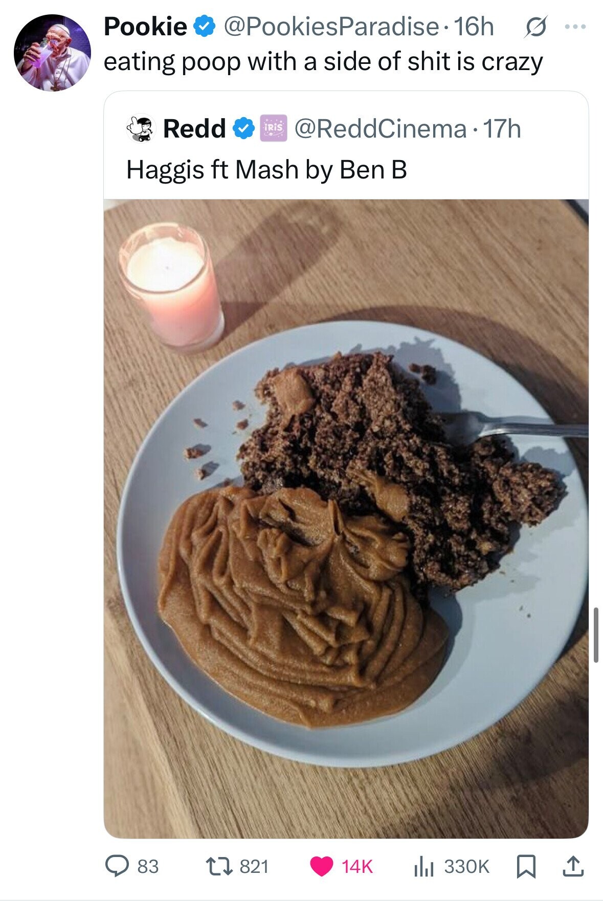 Pookie @PookiesParadise. 16h s ... eating poop with a side of shit is crazy Redd iRiS من @ReddCinema 17h Haggis ft Mash by Ben в 83 821 14K 330K