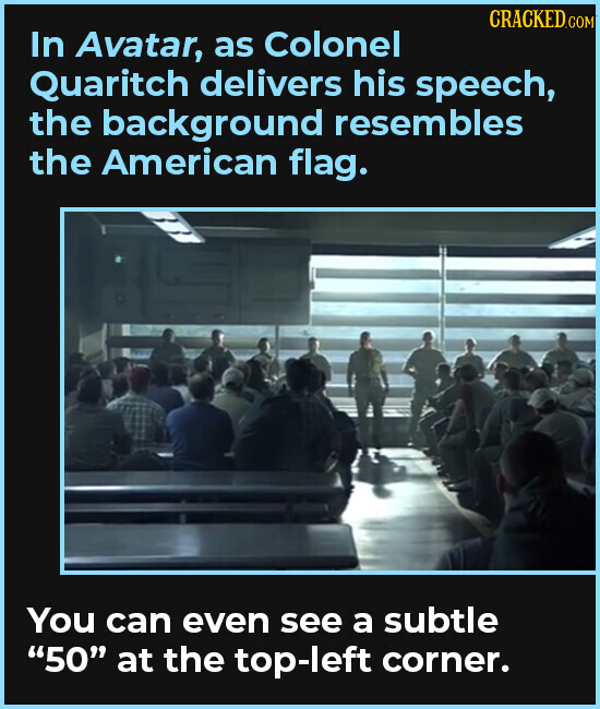 CRACKED.COM In Avatar, as Colonel Quaritch delivers his speech, the background resembles the American flag. You can even see a subtle 50 at the top-left corner.