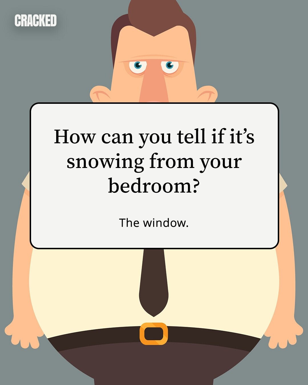 CRACKED How can you tell if it's snowing from your bedroom? The window. 