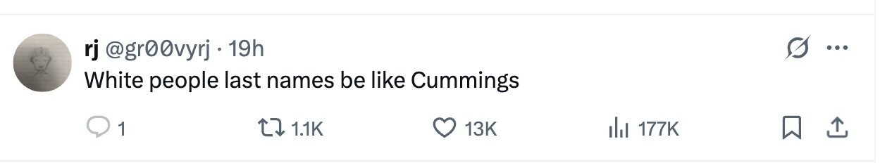 rj @gr00vyrj 19h ... White people last names be like Cummings 1 1.1K 13K del 177K
