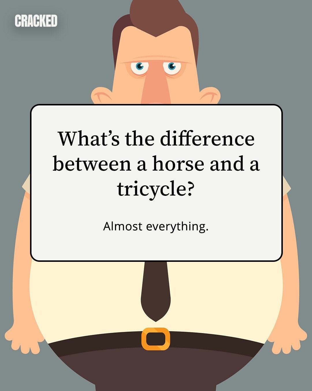 CRACKED What's the difference between a horse and a tricycle? Almost everything. 