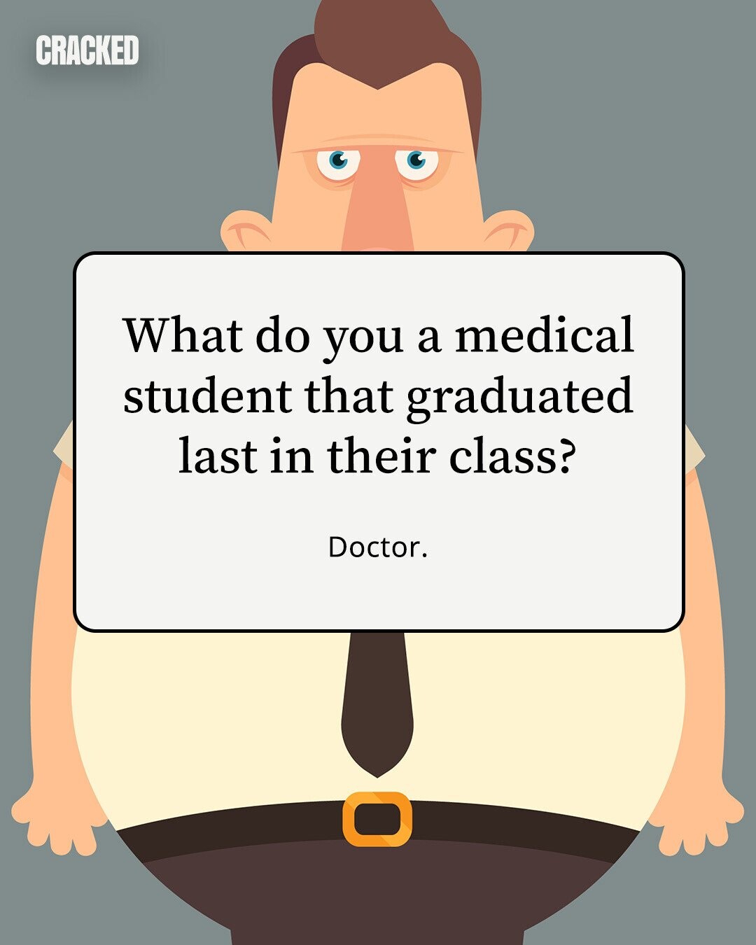 CRACKED What do you a medical student that graduated last in their class? Doctor. 