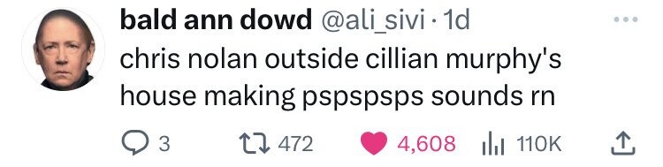 bald ann dowd @ali_sivi 1d chris nolan outside cillian murphy's house making pspspsps sounds rn 3 472 4,608 du 110K