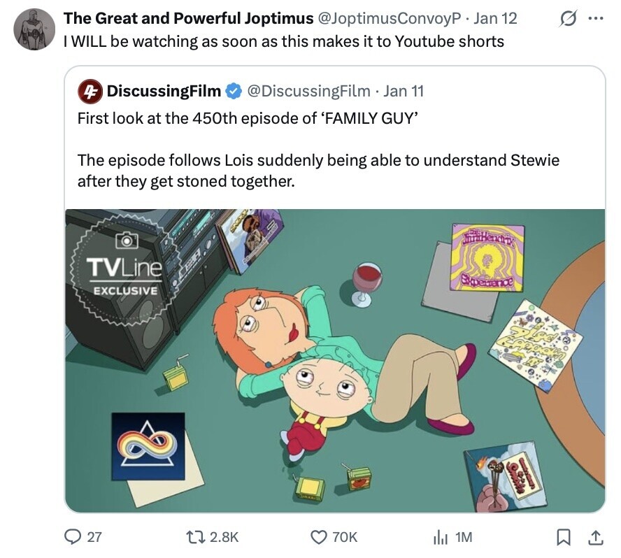 The Great and Powerful Joptimus @JoptimusConvoyP Jan 12 O ... I WILL be watching as soon as this makes it to Youtube shorts 4F DiscussingFilm @DiscussingFilm Jan 11 First look at the 450th episode of 'FAMILY GUY' The episode follows Lois suddenly being able to understand Stewie after they get stoned together. TVLine Experiance EXCLUSIVE bigd - 27 2.8K 70K del 1M 