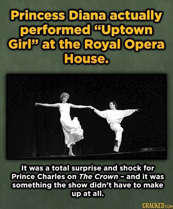 Princess Diana actually performed Uptown Girl at the Royal Opera House. It was a total surprise and shock for Prince Charles on The Crown - and it was something the show didn't have to make up at all. CRACKED.COM