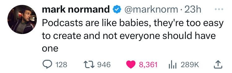 mark normand @marknorm 23h ... Podcasts are like babies, they're too easy to create and not everyone should have one 128 946 8,361 289K 