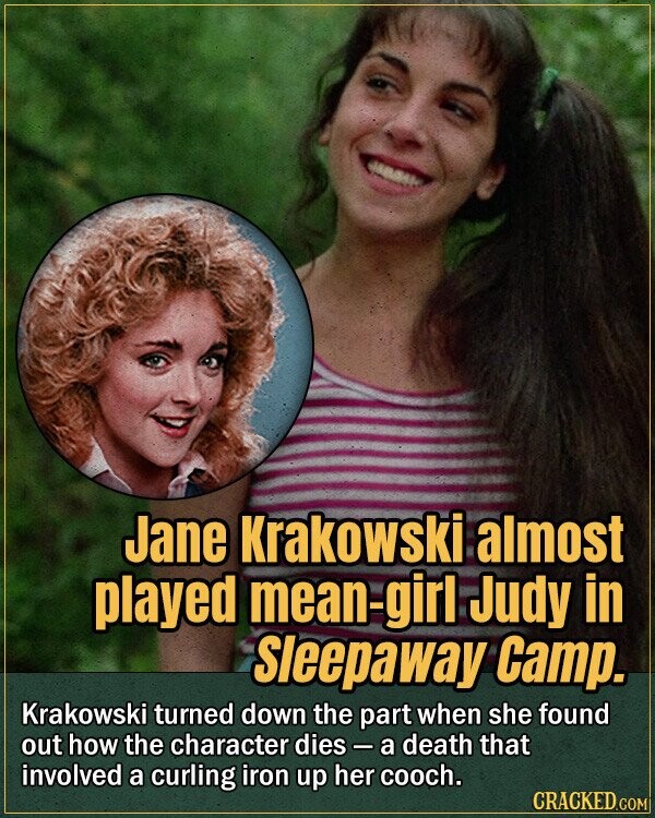 Jane Krakowski almost played mean-girl Judy in Sleepaway Camp. Krakowski turned down the part when she found out how the character dies-a death that involved a curling iron up her cooch. CRACKED.COM