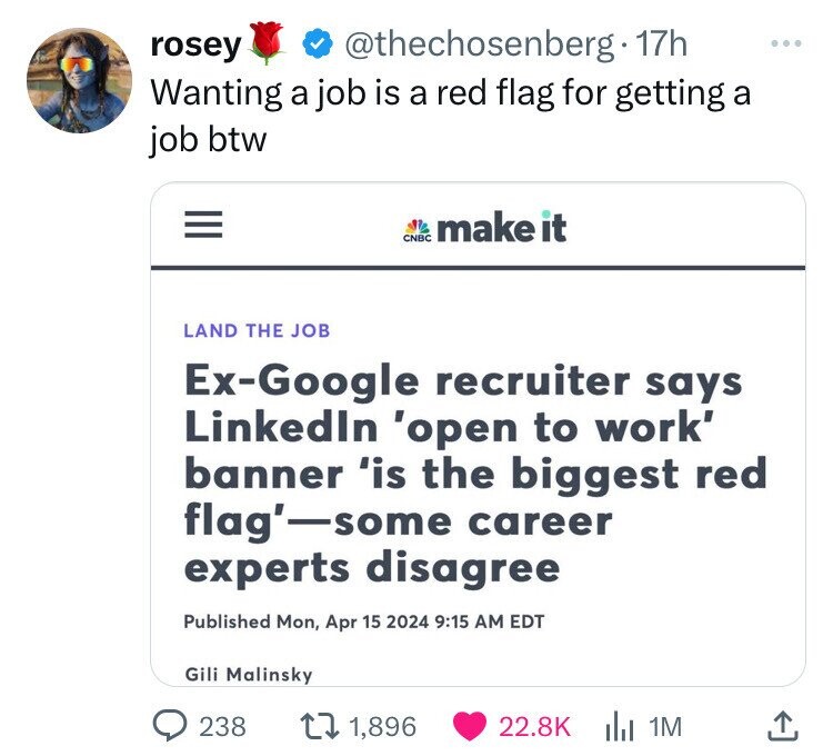 rosey @thechosenberg 17h ... Wanting a job is a red flag for getting a job btw III make it CNBC LAND THE JOB Ex-Google recruiter says LinkedIn 'open to work' banner 'is the biggest red flag'-some career experts disagree Published Mon, Apr 15 2024 9:15 AM EDT Gili Malinsky 238 1,896 22.8K 1M 