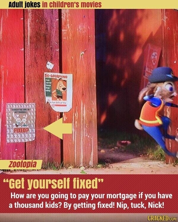 Adult jokes in children's movies DE-WORMING has never been this easy A de Port Behind You adidas COULD IT RE TINE TE BET YOURSELF, FIXED? Zootopia Get yourself fixed How are you going to pay your mortgage if you have a thousand kids? By getting fixed! Nip, tuck, Nick! CRACKED.COM
