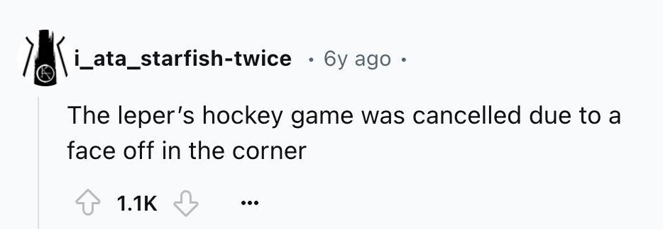 i_ata_starfish-twice . 6y ago The leper's hockey game was cancelled due to a face off in the corner 1.1K ...