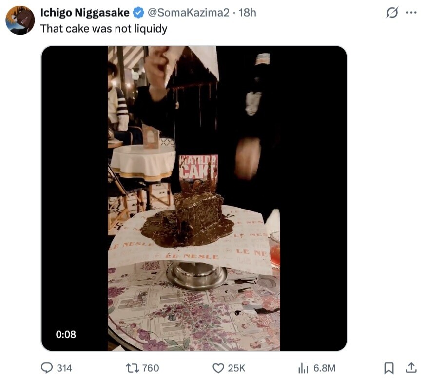 @SomaKazima2 18h s ... Ichigo Niggasake That cake was not liquidy KIATILDA CAKE NESLE LE NE 06 NESLE 0:08 314 760 25K 6.8M