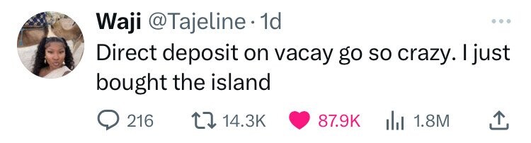 Waji @Tajeline 1d ... Direct deposit on vacay go so crazy. I just bought the island 216 14.3K 87.9K 1.8M