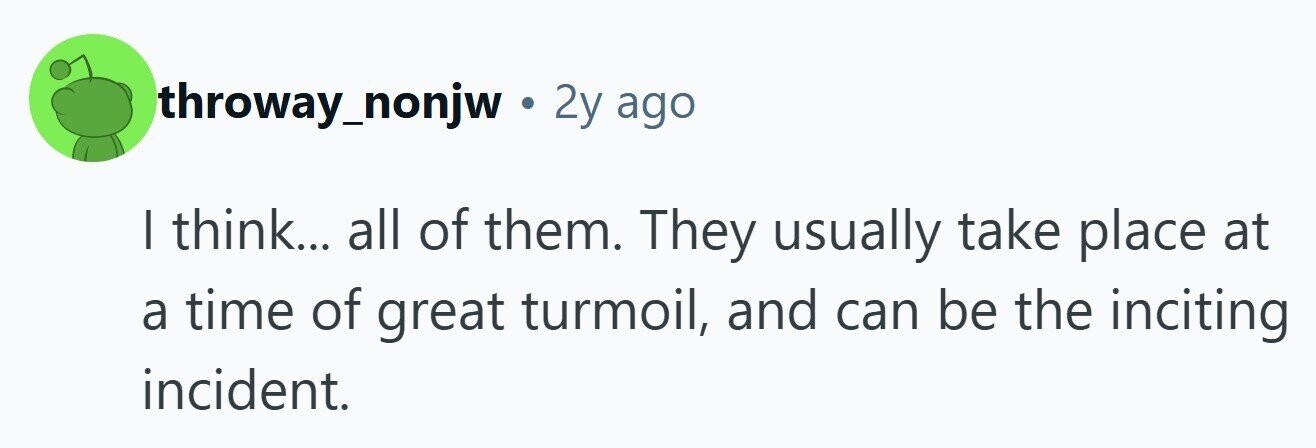 throway_nonjw . 2y ago I think... all of them. They usually take place at a time of great turmoil, and can be the inciting incident.