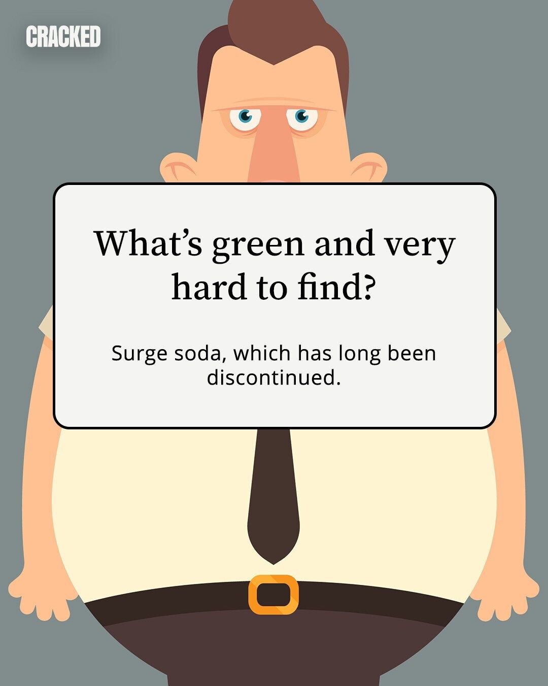 CRACKED What's green and very hard to find? Surge soda, which has long been discontinued. 