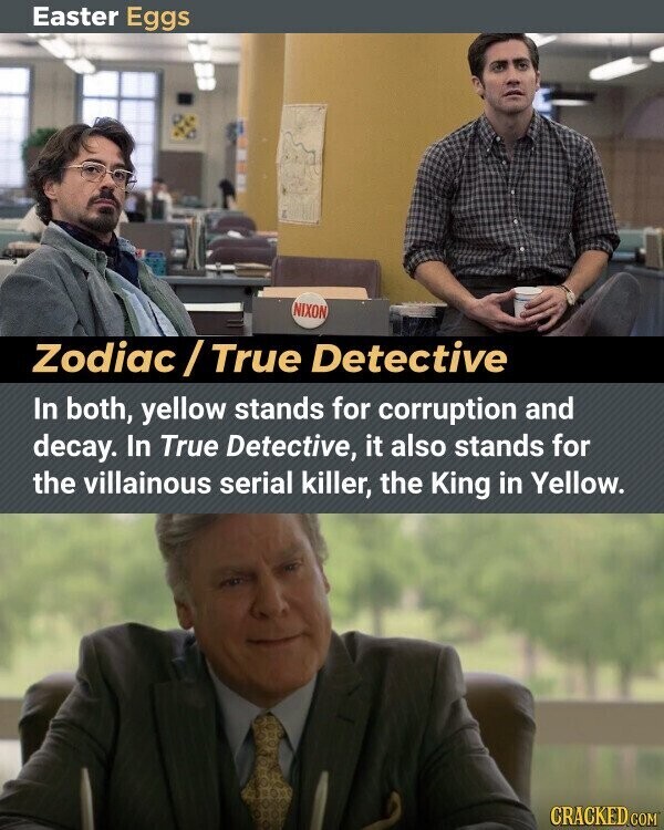 Easter Eggs NIXON Zodiac/True Detective In both, yellow stands for corruption and decay. In True Detective, it also stands for the villainous serial killer, the King in Yellow. CRACKED COM