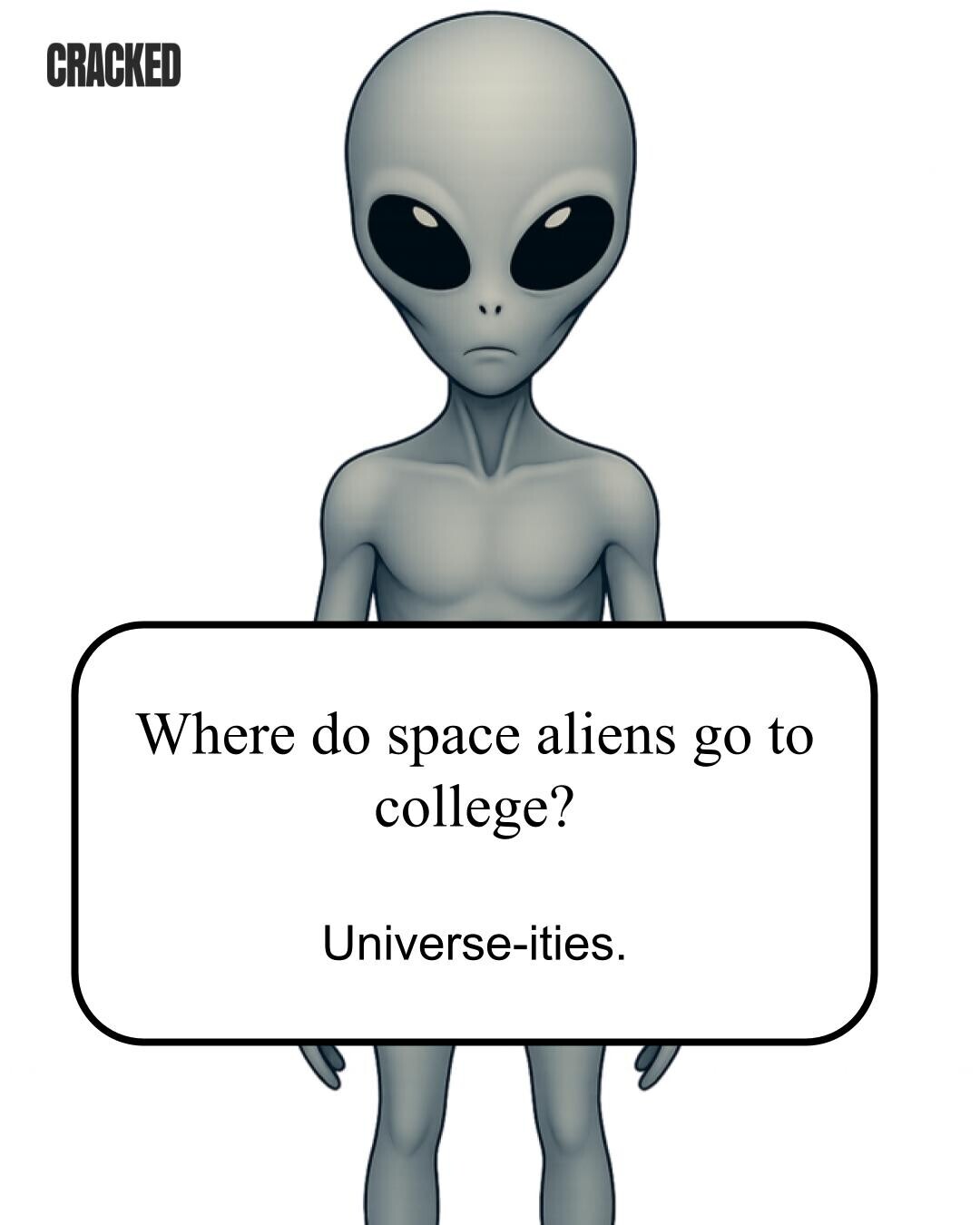CRACKED Where do space aliens go to college? Universe-ities. 