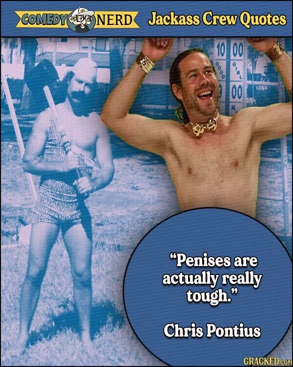 COMEDY NERD Jackass Crew Quotes 10 00 00 Penises are actually really tough. Chris Pontius CRACKED COM