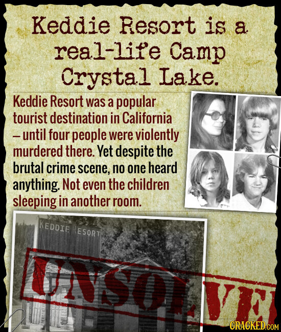 Keddie Resort is a real-life Camp Crystal Lake. Keddie Resort was a popular tourist destination in California -until four people were violently murdered there. Yet despite the brutal crime scene, no one heard anything. Not even the children sleeping in another room. KEDDIE RESORT UNSOL VE CRACKED.COM