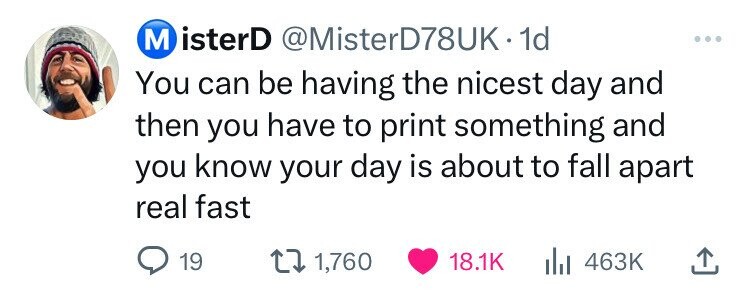 M isterD @MisterD78UK•1 1d You can be having the nicest day and then you have to print something and you know your day is about to fall apart real fast 19 1,760 18.1K 463K 
