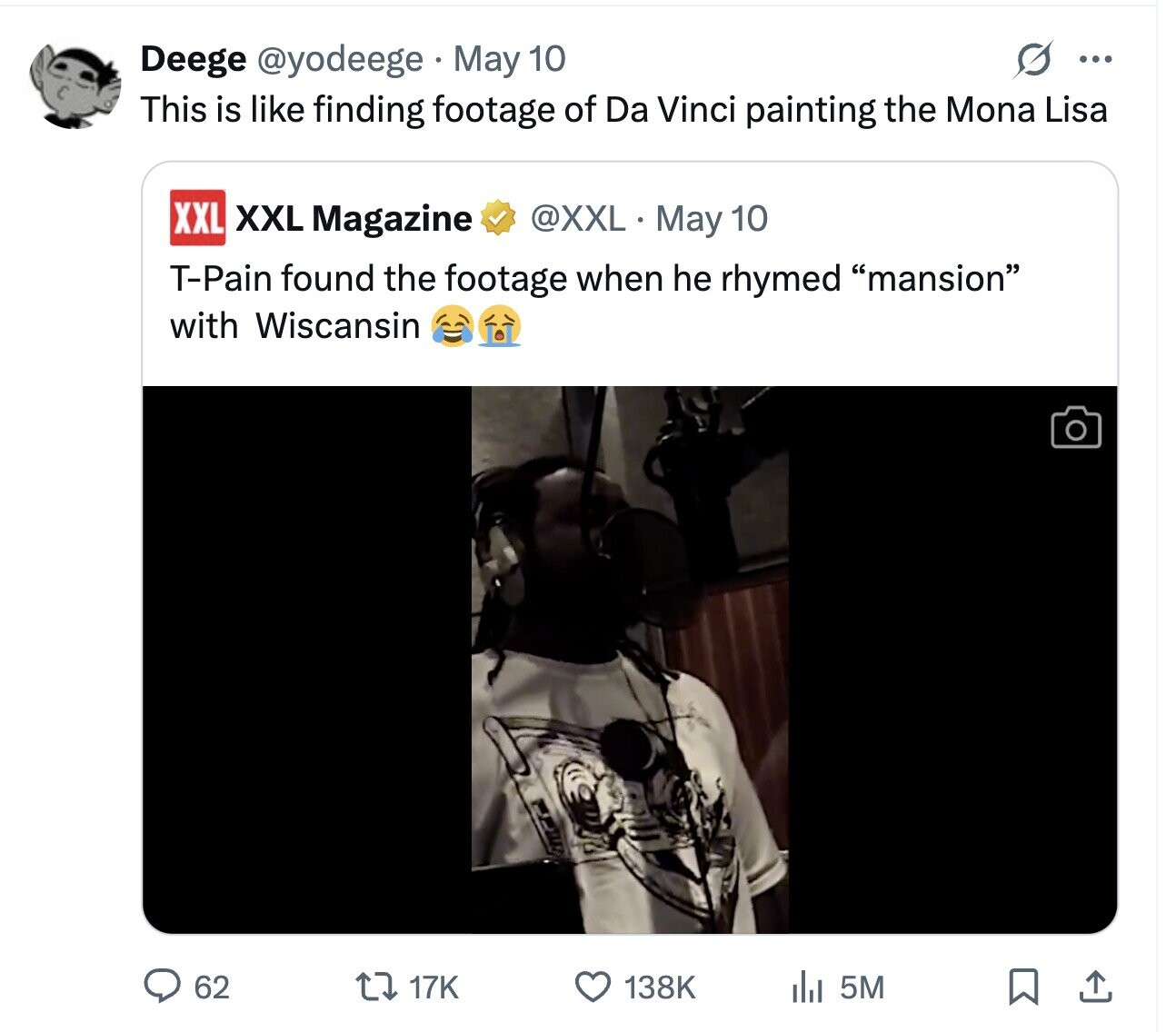 Deege @yodeege May 10 ... This is like finding footage of Da Vinci painting the Mona Lisa XXL XXL Magazine @XXL May 10 T-Pain found the footage when he rhymed mansion with Wiscansin 62 17K 138K del 5M