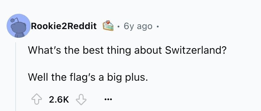 Rookie2Reddit 6y ago What's the best thing about Switzerland? Well the flag's a big plus. 2.6K ...