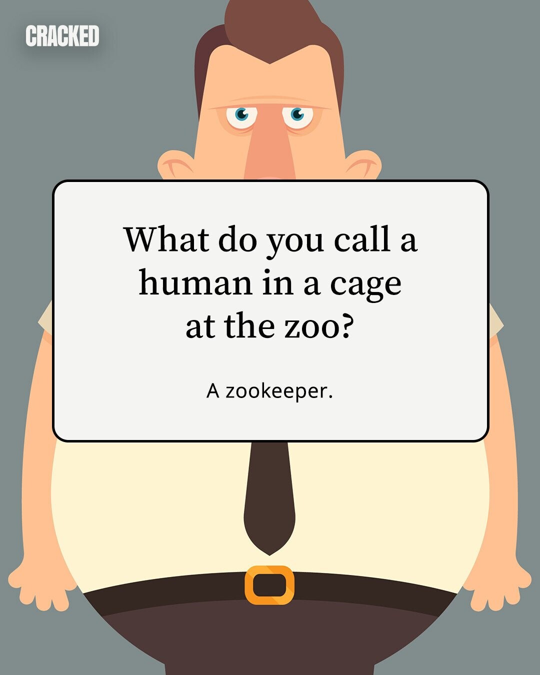 CRACKED What do you call a human in a cage at the zoo? A zookeeper. 