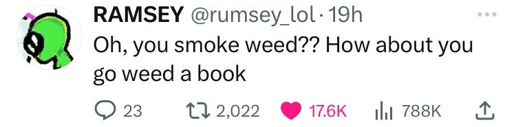 RAMSEY @rumsey_lol.1 19h Oh, you smoke weed?? How about you go weed a book 23 2,022 17.6K 788K