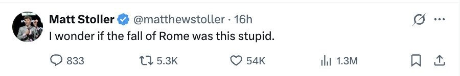 Number Matt Stoller @matthewstoller 16h ... BY - I wonder if the fall of Rome was this stupid. 833 5.3K 54K del 1.3M 