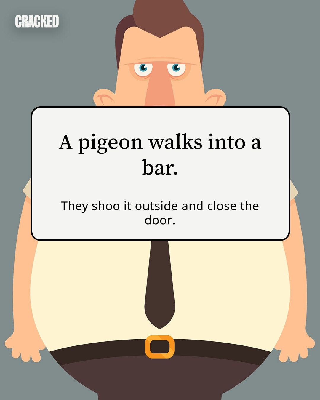 CRACKED A pigeon walks into a bar. They shoo it outside and close the door. 