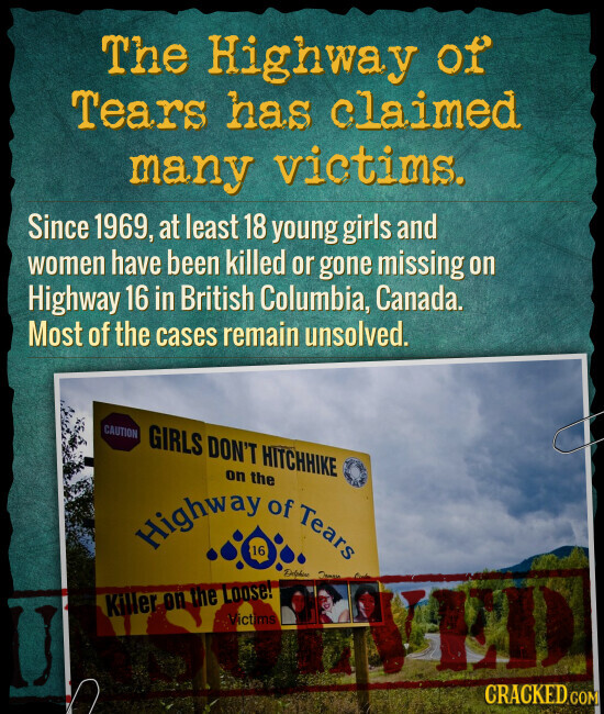 The Highway of Tears has claimed many victims. Since 1969, at least 18 young girls and women have been killed or gone missing on Highway 16 in British Columbia, Canada. Most of the cases remain unsolved. CAUTION GIRLS DON'T HITCHHIKE Highway 16 of Tears on the Delphone Jaman Killer on the Loose! Victims KEEP CRACKED.COM