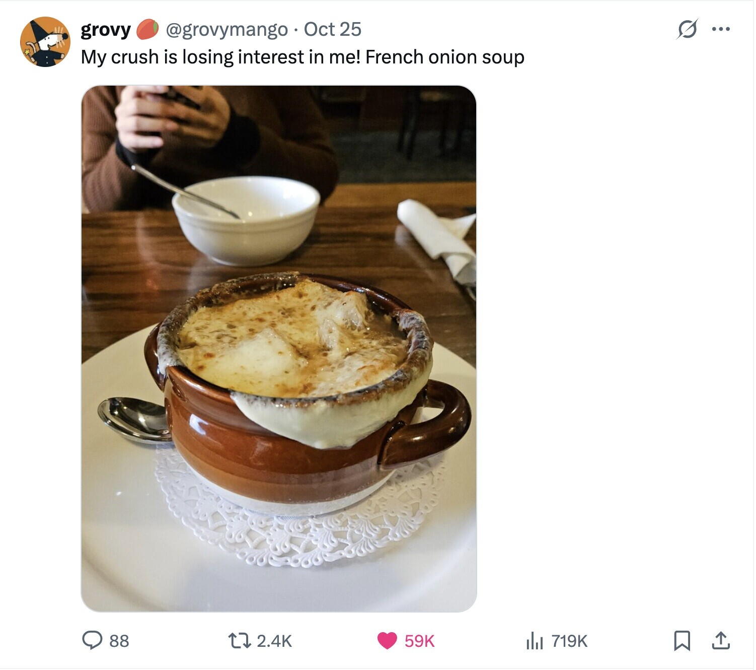 G @grovymango Oct 25 grovy ... My crush is losing interest in me! French onion soup 88 2.4K 59K del 719K