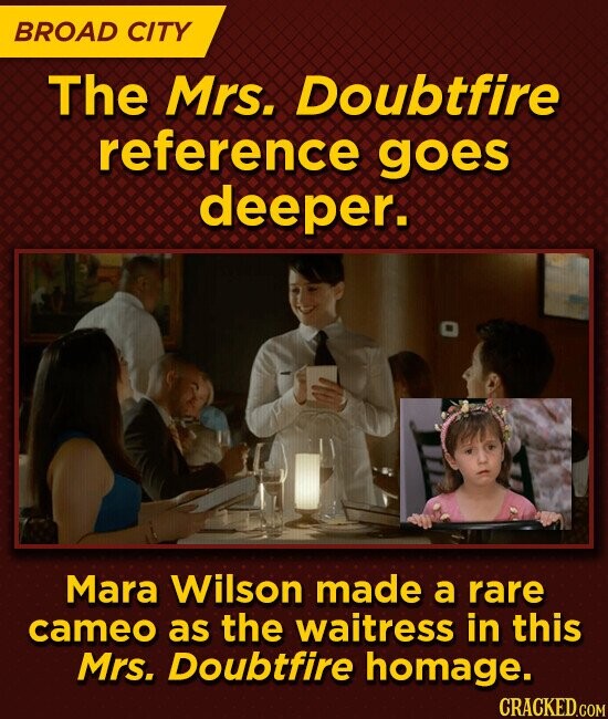 BROAD CITY The Mrs. Doubtfire reference goes deeper. Mara Wilson made a rare cameo as the waitress in this Mrs. Doubtfire homage. CRACKED.COM