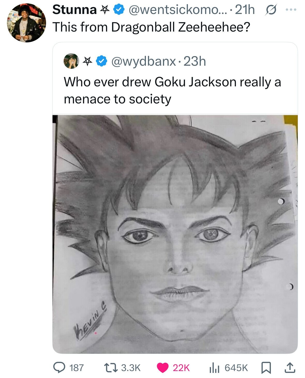 Stunna 7 @wentsickomo... .21h s ... This from Dragonball Zeeheehee? @wydbanx.23h Who ever drew Goku Jackson really a menace to society KEVINC 187 3.3K 22K 645K