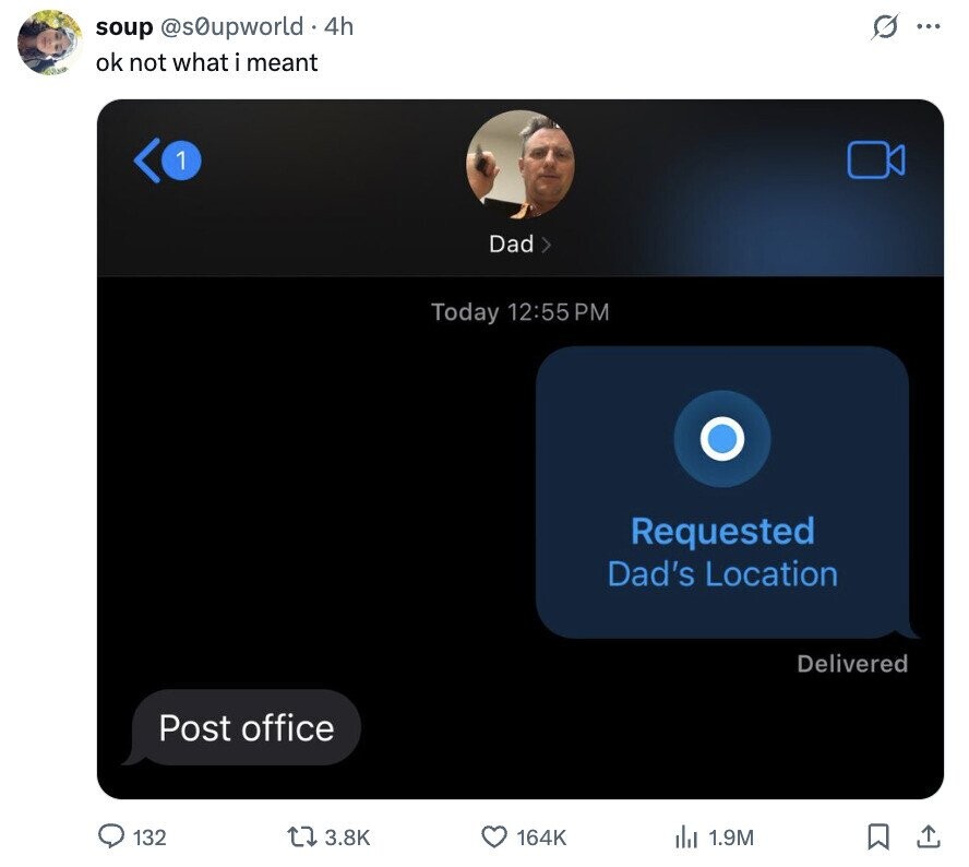 G ... soup @s0upworld 4h ok not what i meant 1 Dad d > Today 12:55 PM Requested Dad's Location Delivered Post office 132 3.8K 164K del 1.9M 
