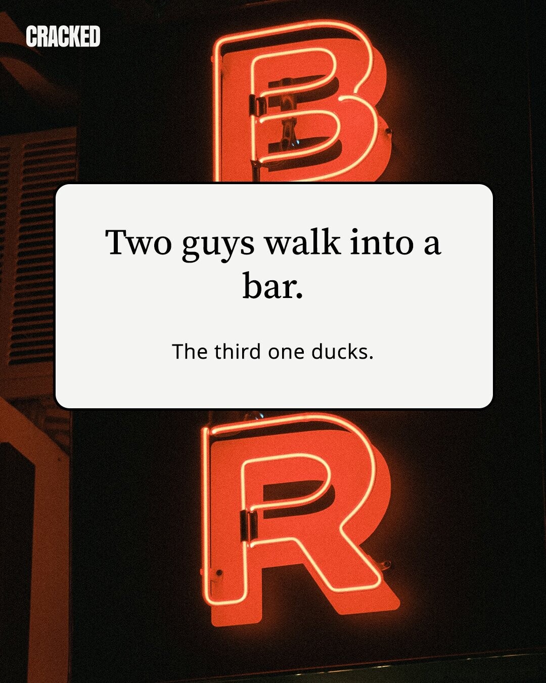 CRACKED Two guys walk into a bar. The third one ducks.