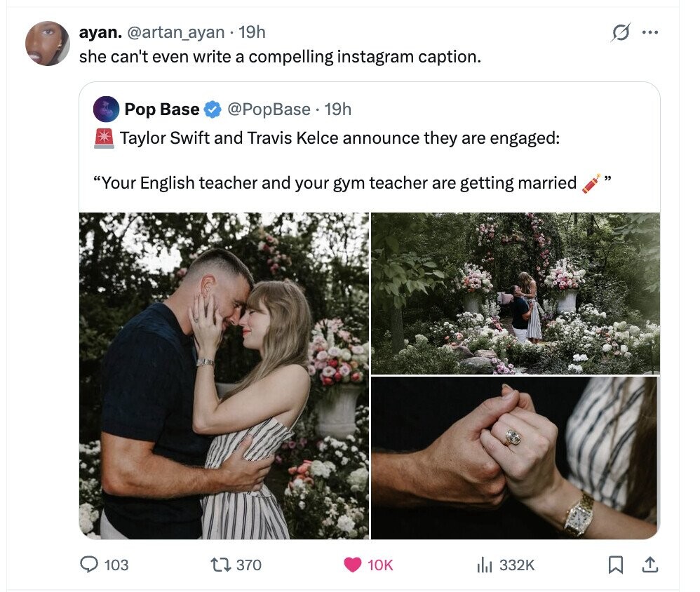 s ayan. @artan_ayan 19h ... she can't even write a compelling instagram caption. Pop Base @PopBase . 19h Taylor Swift and Travis Kelce announce they are engaged: Your English teacher and your gym teacher are getting married 103 370 10K 332K