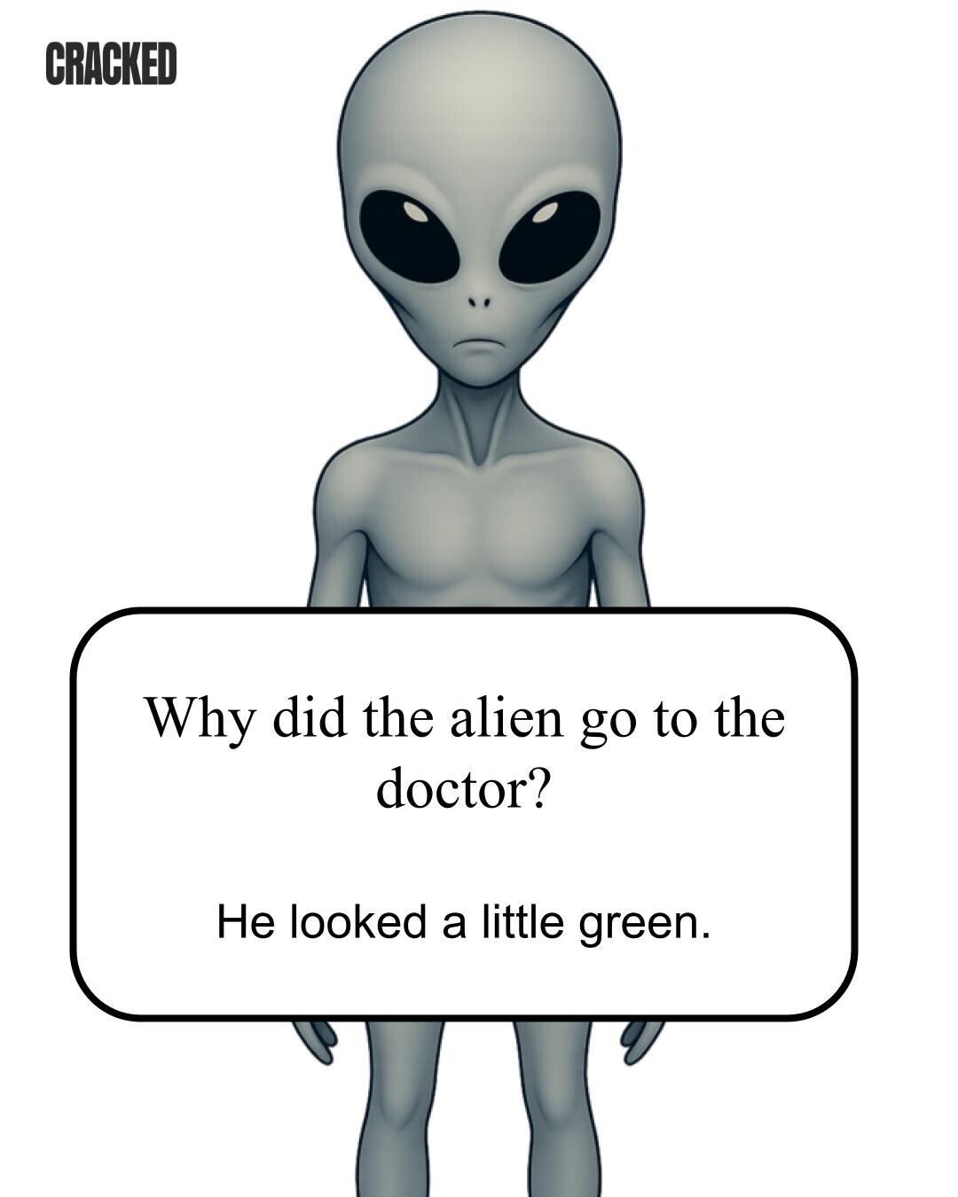 CRACKED Why did the alien go to the doctor? Не looked a little green. 