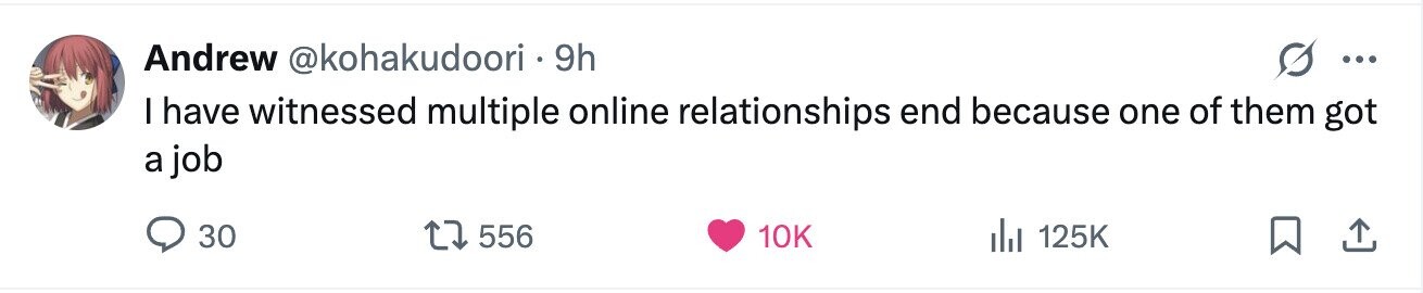 Andrew @kohakudoori - 9h ... I have witnessed multiple online relationships end because one of them got a job 30 556 10K 125K