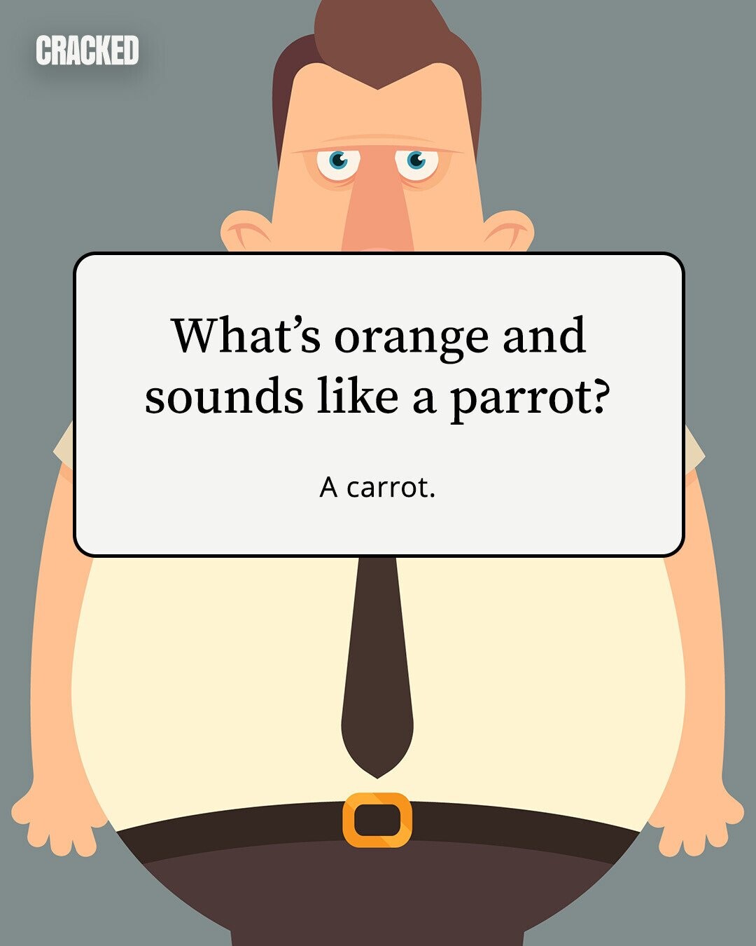 CRACKED What's orange and sounds like a parrot? A carrot. 