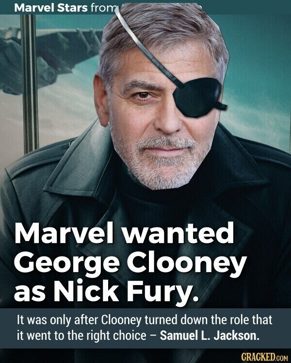 Marvel Stars from Marvel wanted George Clooney as Nick Fury. It was only after Clooney turned down the role that it went to the right choice - Samuel L. Jackson. CRACKED.COM