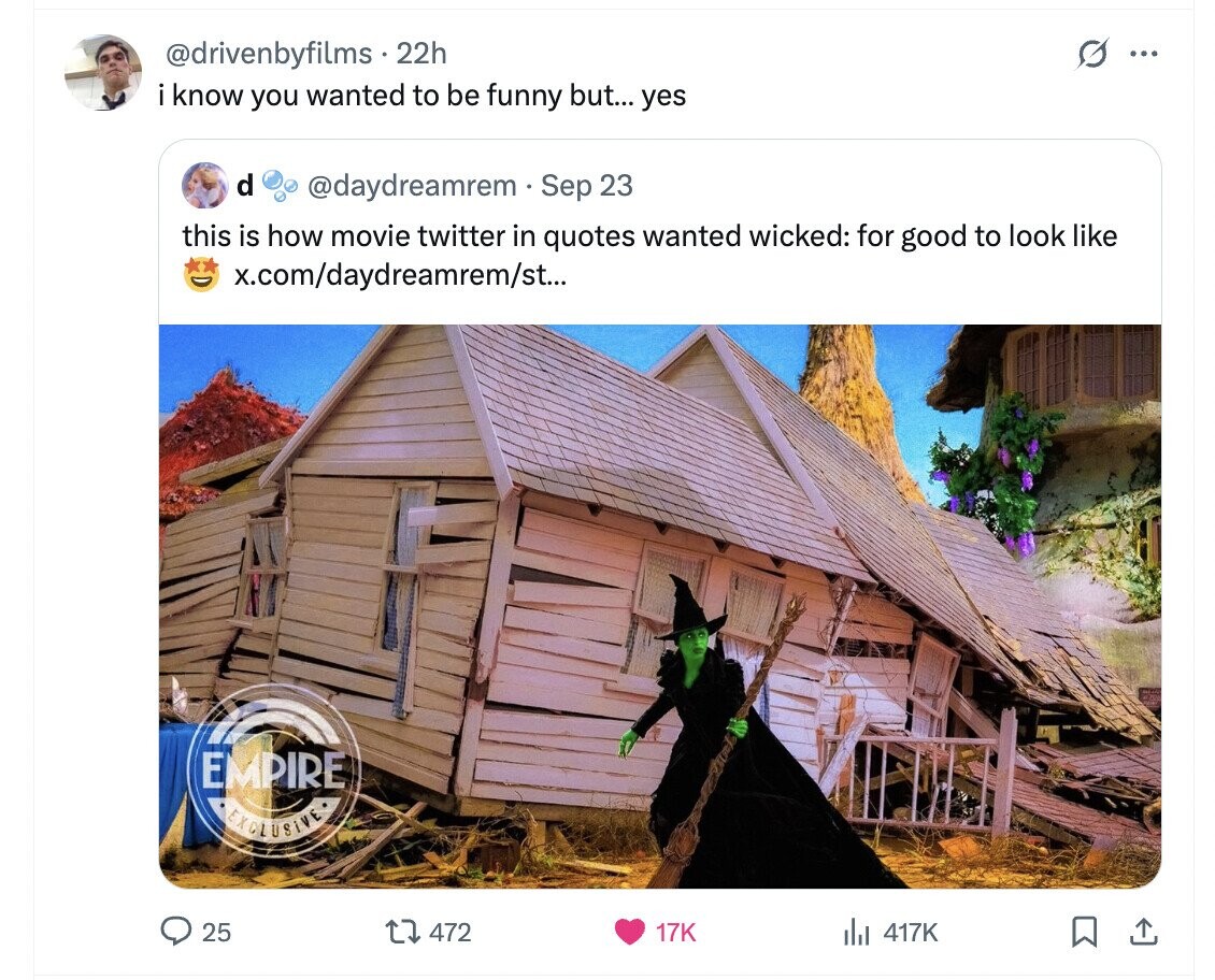 @drivenbyfilms 22h G ... i know you wanted to be funny but... yes d @daydreamrem Sep 23 this is how movie twitter in quotes wanted wicked: for good to look like x.com/daydreamrem/st... EMPIRE EXCLUSIVE 25 472 17K 417K