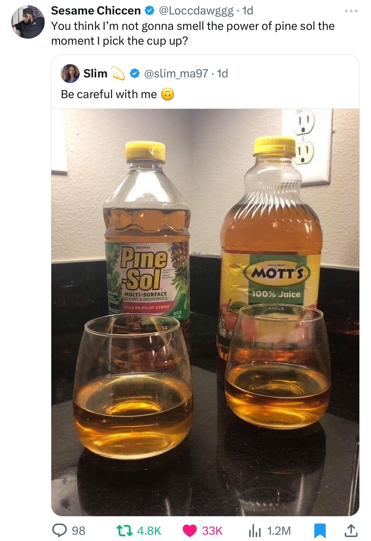 Sesame Chiccen @Loccdawggg 1d You think I'm not gonna smell the power of pine sol the moment I pick the cup up? Slim @slim_ma97. 1d Be careful with me ORIGINAL Pine since 1642 MOTT'S Sol - اليوم 100% Juice MULTI-SURFACE CLEANS A DEODORIZES KILLS 59.9% OF GERMS APPLE 40 FL OZ VIVIN LIBL 98 4.8K 33K 1.2M