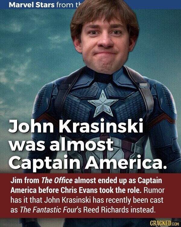 Marvel Stars from t John Krasinski was almost Captain America. Jim from The Office almost ended up as Captain America before Chris Evans took the role. Rumor has it that John Krasinski has recently been cast as The Fantastic Four's Reed Richards instead. CRACKED.COM