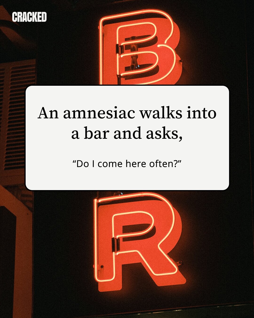 CRACKED An amnesiac walks into a bar and asks, Do I come here often?