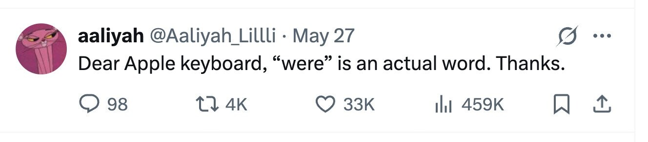 aaliyah @Aaliyah_Lillli May 27 ... Dear Apple keyboard, were is an actual word. Thanks. 98 33K 4K 459K