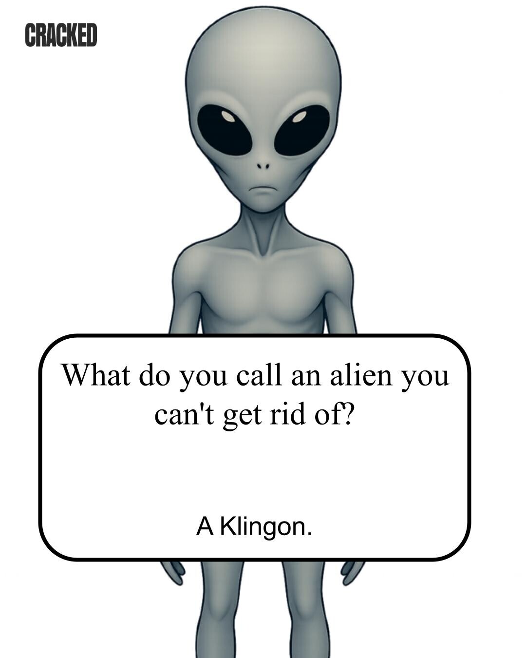 CRACKED What do you call an alien you can't get rid of? A Klingon. 